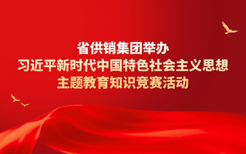 省供销集团举办习近平新时代中国特色社会主义思想主题教育知识竞赛活动